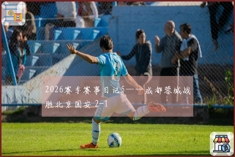 2026赛季赛事日记5——成都蓉城战胜北京国安 2-1