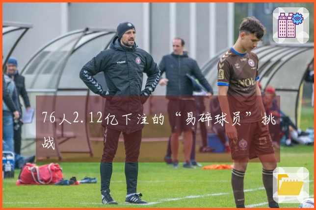 76人2.12亿下注的“易碎球员”挑战