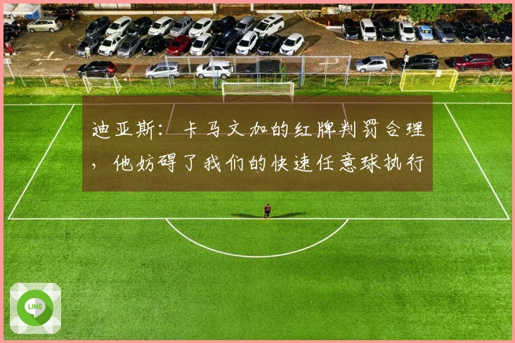 迪亚斯：卡马文加的红牌判罚合理，他妨碍了我们的快速任意球执行