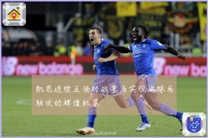凯恩连续五场对战皇马实现进球或助攻的辉煌纪录