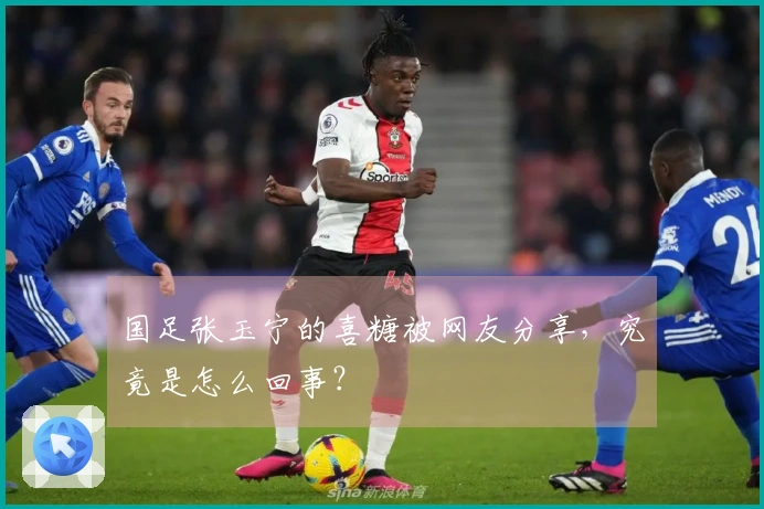 国足张玉宁的喜糖被网友分享，究竟是怎么回事？