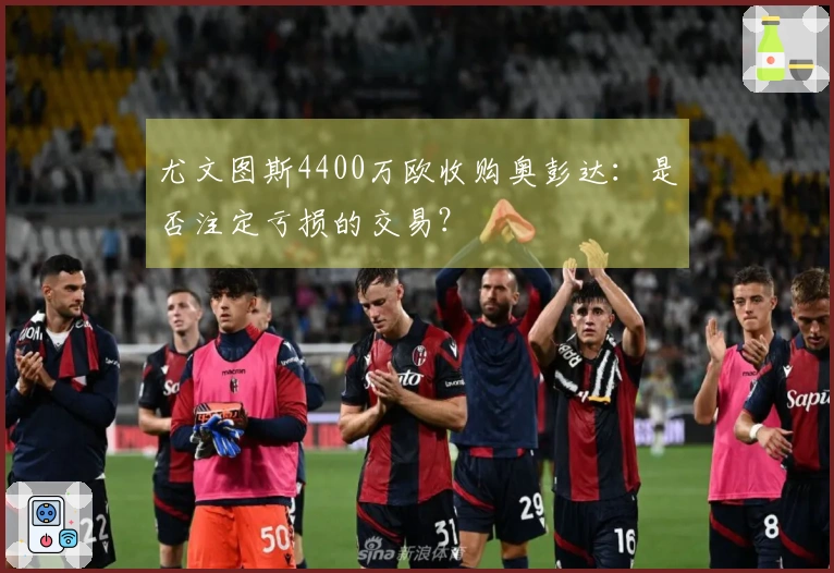 尤文图斯4400万欧收购奥彭达：是否注定亏损的交易？