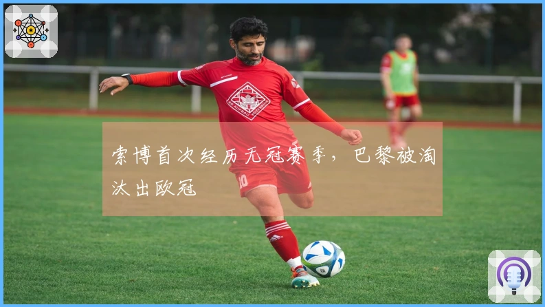索博首次经历无冠赛季，巴黎被淘汰出欧冠
