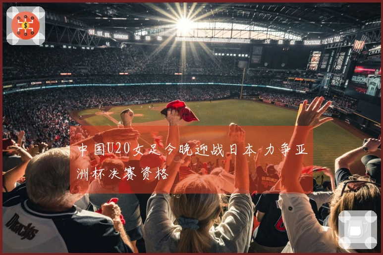 中国U20女足今晚迎战日本 力争亚洲杯决赛资格