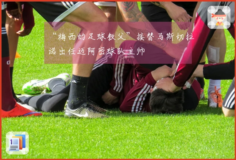 “梅西的足球教父”接替马斯切拉诺出任迈阿密球队主帅