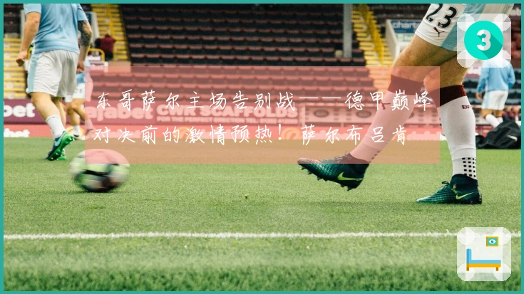 东哥萨尔主场告别战——德甲巅峰对决前的激情预热！萨尔布吕肯
