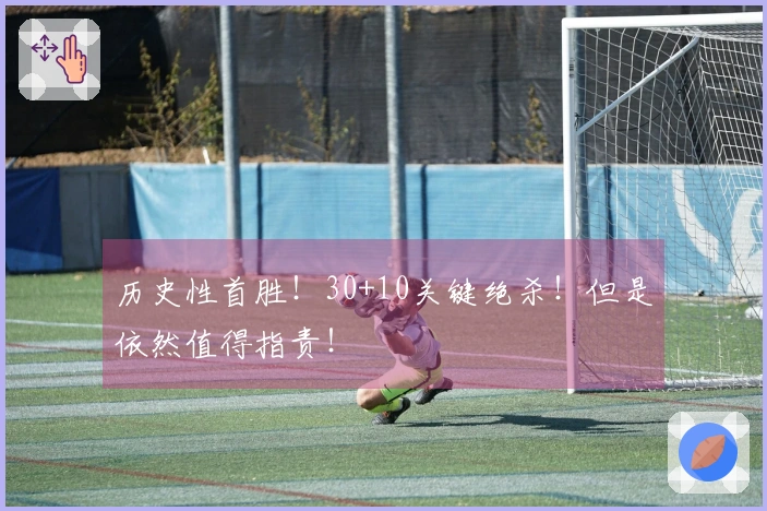 历史性首胜！30+10关键绝杀！但是依然值得指责！