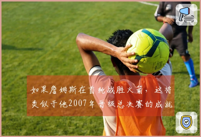 如果詹姆斯在首轮战胜火箭，这将类似于他2007年晋级总决赛的成就