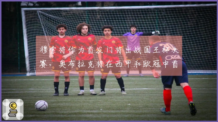 穆索将作为首发门将出战国王杯决赛，奥布拉克将在西甲和欧冠中首发