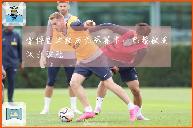 索博首次经历无冠赛季，巴黎被淘汰出欧冠