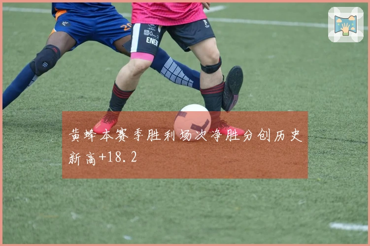 黄蜂本赛季胜利场次净胜分创历史新高+18.2